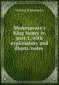 Shakespeare`s King Henry iv. part 1, with explanatory and illustr. notes .