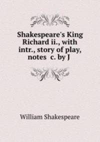 Shakespeare`s King Richard ii., with intr., story of play, notes &c. by J .