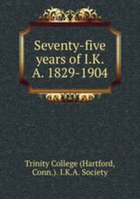 Seventy-five years of I.K.A. 1829-1904