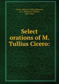 Select orations of M. Tullius Cicero: