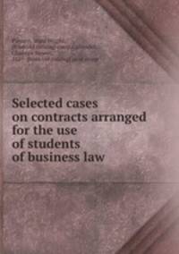 Selected cases on contracts arranged for the use of students of business law