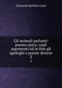 Gli animali parlanti: poema epico, cogli argomenti ed in fine gli apologhi e poesie diverse. 3