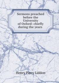 Sermons preached before the University of Oxford: chiefly during the years .