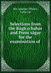 Selections from the Bgh o bahr and Prem sgar for the examination of .