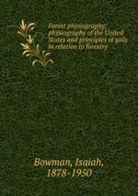 Forest physiography; physiography of the United States and principles of soils in relation to forestry