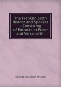 The Franklin Sixth Reader and Speaker .: Consisting of Extracts in Prose and Verse, with .