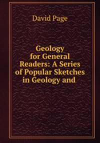 Geology for General Readers: A Series of Popular Sketches in Geology and .
