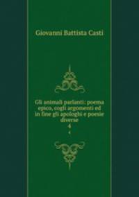 Gli animali parlanti: poema epico, cogli argomenti ed in fine gli apologhi e poesie diverse. 4