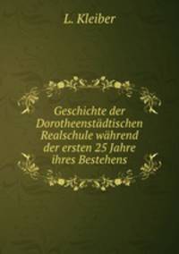 Geschichte der Dorotheenstdtischen Realschule whrend der ersten 25 Jahre ihres Bestehens