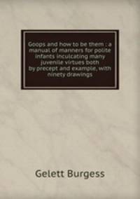 Goops and how to be them : a manual of manners for polite infants inculcating many juvenile virtues both by precept and example, with ninety drawings