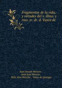 Fragmentos de la vida, y virtudes del v. illmo. y rmo. sr. dr. d. Vasco de .