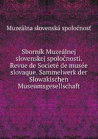 Sbornk Muzelnej slovenskej spolonosti. Revue de Societ de muse slovaque. Sammelwerk der Slowakischen Museumsgesellschaft