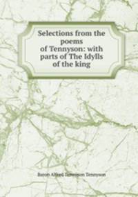Selections from the poems of Tennyson: with parts of The Idylls of the king