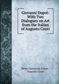 Giovanni Dupr: With Two Dialogues on Art from the Italian of Augusto Conti