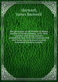 The genealogy of the Pendarvis-Bedon families of South Carolina, 1670-1900, together with lineal ancestry of husbands and wives who intermarried with them; also references to many associated southern families