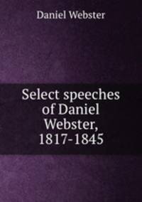 Select speeches of Daniel Webster, 1817-1845
