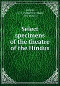 Select specimens of the theatre of the Hindus