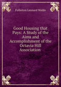Good Housing that Pays: A Study of the Aims and Accomplishment of the Octavia Hill Association .