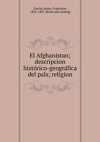El Afghanistan; descripcion historico-geografica del pais; religion