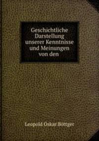 Geschichtliche Darstellung unserer Kenntnisse und Meinungen von den .