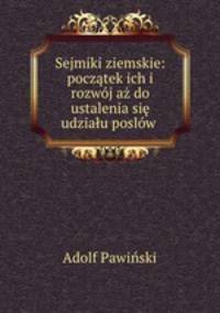 Sejmiki ziemskie: pocztek ich i rozwj a do ustalenia si udziau poslw .