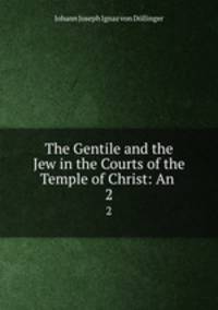 The Gentile and the Jew in the Courts of the Temple of Christ: An .. 2