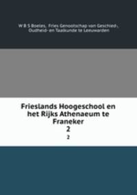 Frieslands Hoogeschool en het Rijks Athenaeum te Franeker. 2