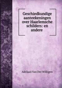 Geschiedkundige aanteekeningen over Haarlemsche schilders: en andere .