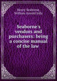 Seaborne`s vendors and purchasers: being a concise manual of the law .
