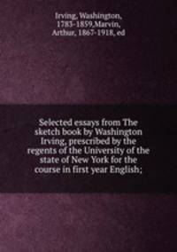 Selected essays from The sketch book by Washington Irving, prescribed by the regents of the University of the state of New York for the course in first year English;
