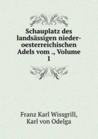 Schauplatz des landsssigen nieder-oesterreichischen Adels vom ., Volume 1