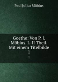 Goethe: Von P. J. Mbius. I.-II Theil. Mit einem Titelbilde. 1