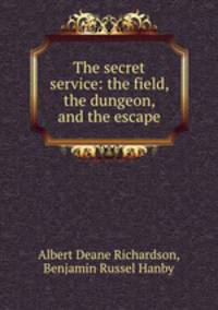 The secret service: the field, the dungeon, and the escape