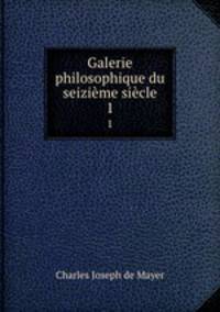 Galerie philosophique du seizime sicle. 1