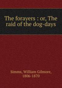 The forayers : or, The raid of the dog-days