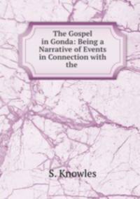 The Gospel in Gonda: Being a Narrative of Events in Connection with the .