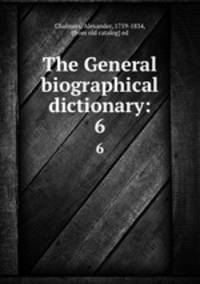 The General biographical dictionary:. 6