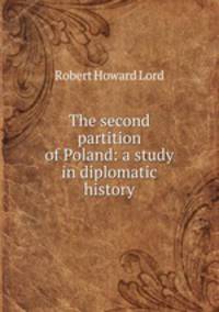 The second partition of Poland: a study in diplomatic history