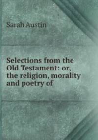Selections from the Old Testament: or, the religion, morality and poetry of .