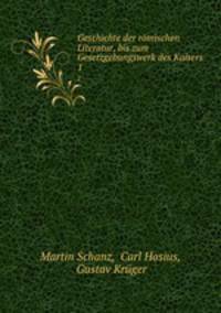 Geschichte der rmischen Literatur, bis zum Gesetzgebungswerk des Kaisers .. 1