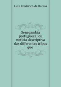 Senegambia portugueza: ou noticia descriptiva das differentes tribus que .