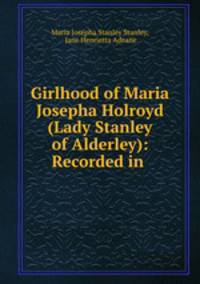 Girlhood of Maria Josepha Holroyd (Lady Stanley of Alderley): Recorded in .