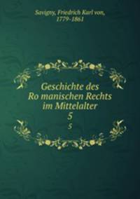 Geschichte des Romanischen Rechts im Mittelalter. 5