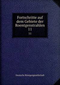 Fortschritte auf dem Gebiete der Roentgenstrahlen. 11