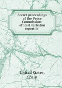 Secret proceedings of the Peace Commission: official verbatim report in .