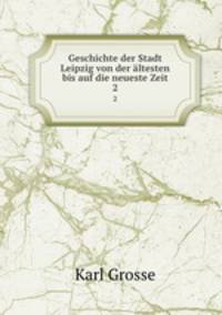 Geschichte der Stadt Leipzig von der ltesten bis auf die neueste Zeit. 2