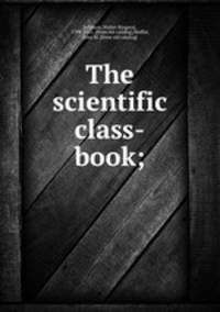 The scientific class-book;