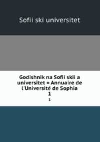 Godishnik na Sofiiskiia universitet = Annuaire de l`Universite de Sophia. 1