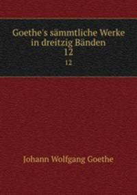 Goethe`s smmtliche Werke in dreitzig Bnden. 12
