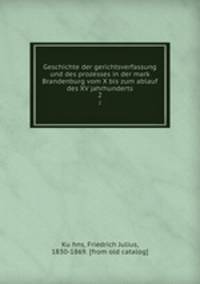 Geschichte der gerichtsverfassung und des prozesses in der mark Brandenburg vom X bis zum ablauf des XV jahrhunderts. 2